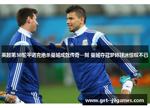 英超第38轮平诺克绝杀曼城成就传奇一刻 曼城夺冠梦碎球迷惊叹不已 英超第38轮平诺克绝杀曼城成就传奇一刻 曼城夺冠梦碎球迷惊叹不已