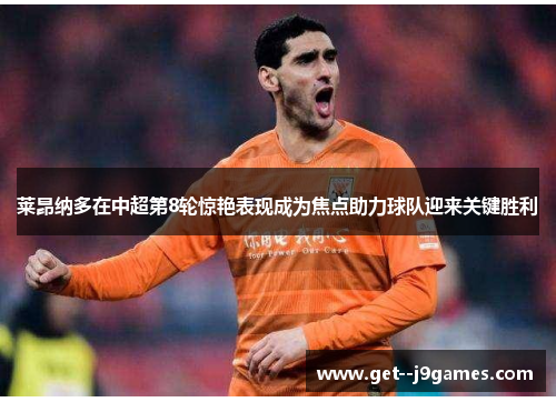 莱昂纳多在中超第8轮惊艳表现成为焦点助力球队迎来关键胜利 莱昂纳多在中超第8轮惊艳表现成为焦点助力球队迎来关键胜利