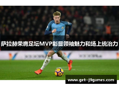 萨拉赫荣膺足坛MVP彰显领袖魅力和场上统治力