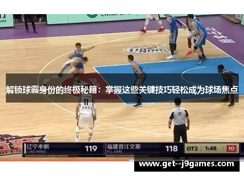 解锁球霸身份的终极秘籍:掌握这些关键技巧轻松成为球场焦点 解锁球霸身份的终极秘籍:掌握这些关键技巧轻松成为球场焦点