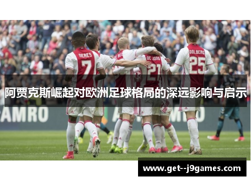 阿贾克斯崛起对欧洲足球格局的深远影响与启示 阿贾克斯崛起对欧洲足球格局的深远影响与启示