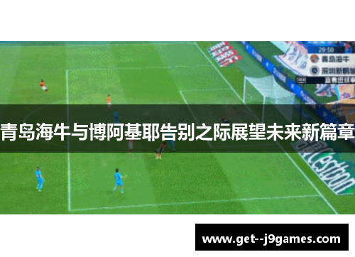 青岛海牛与博阿基耶告别之际展望未来新篇章