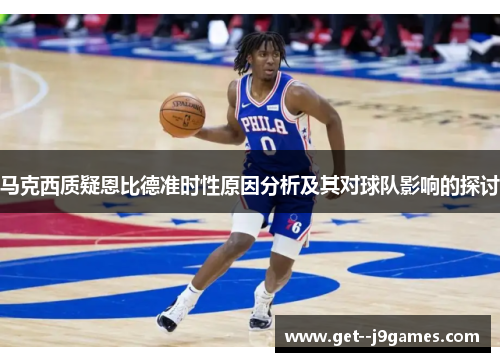 马克西质疑恩比德准时性原因分析及其对球队影响的探讨