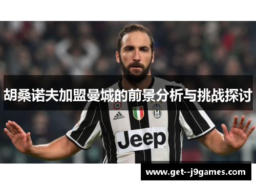 胡桑诺夫加盟曼城的前景分析与挑战探讨 胡桑诺夫加盟曼城的前景分析与挑战探讨