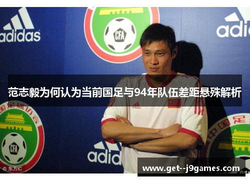 范志毅为何认为当前国足与94年队伍差距悬殊解析
