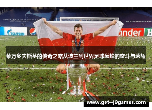莱万多夫斯基的传奇之路从波兰到世界足球巅峰的奋斗与荣耀