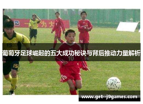 葡萄牙足球崛起的五大成功秘诀与背后推动力量解析