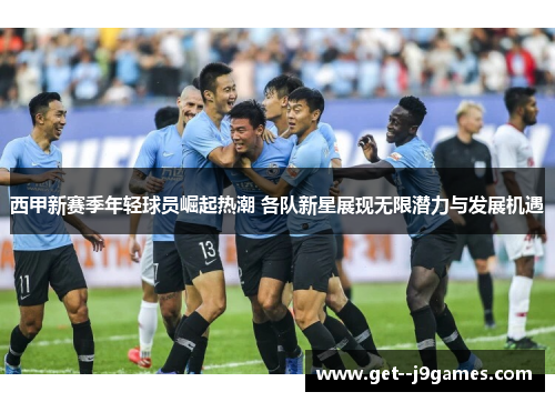 西甲新赛季年轻球员崛起热潮 各队新星展现无限潜力与发展机遇