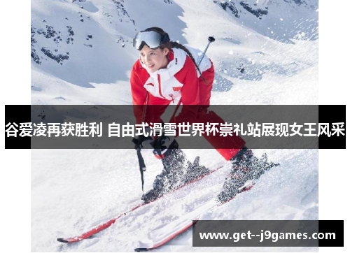 谷爱凌再获胜利 自由式滑雪世界杯崇礼站展现女王风采