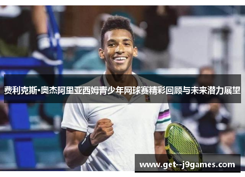 费利克斯·奥杰阿里亚西姆青少年网球赛精彩回顾与未来潜力展望
