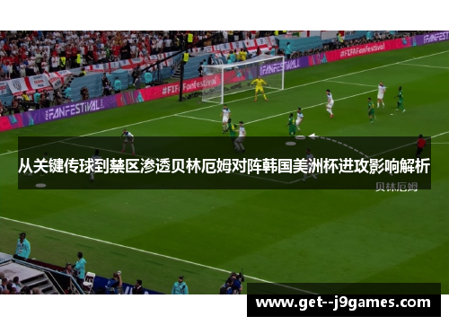 从关键传球到禁区渗透贝林厄姆对阵韩国美洲杯进攻影响解析