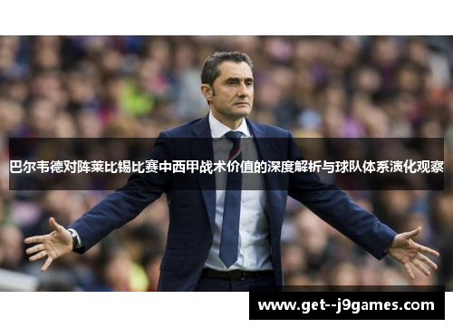 巴尔韦德对阵莱比锡比赛中西甲战术价值的深度解析与球队体系演化观察