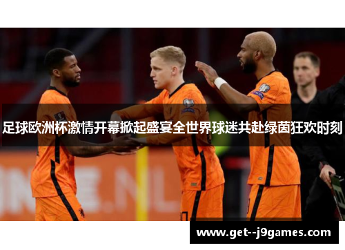 足球欧洲杯激情开幕掀起盛宴全世界球迷共赴绿茵狂欢时刻 足球欧洲杯激情开幕掀起盛宴全世界球迷共赴绿茵狂欢时刻