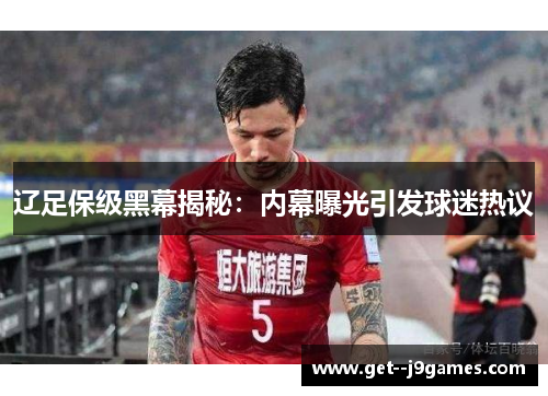 辽足保级黑幕揭秘：内幕曝光引发球迷热议