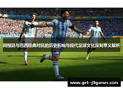 阿根廷与巴西经典对抗的历史影响与现代足球文化深刻意义解析