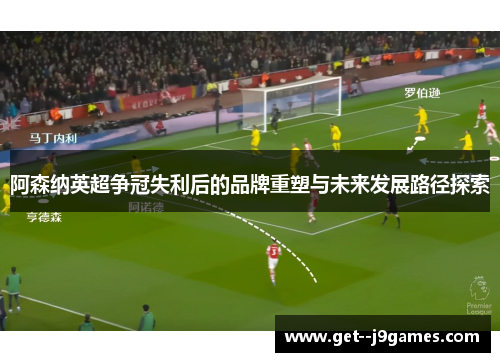 阿森纳英超争冠失利后的品牌重塑与未来发展路径探索