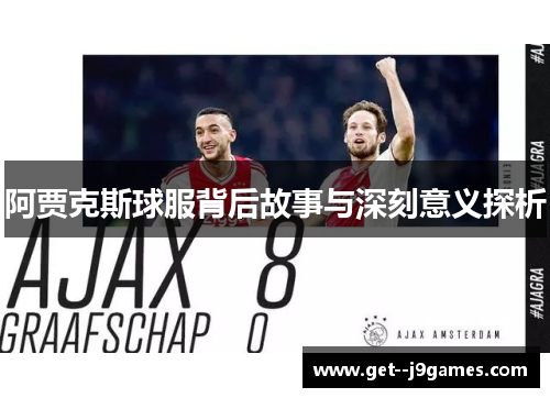 阿贾克斯球服背后故事与深刻意义探析 阿贾克斯球服背后故事与深刻意义探析