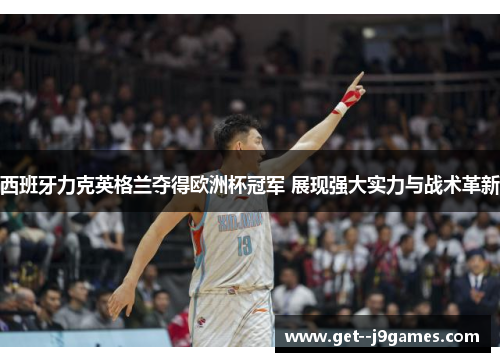 西班牙力克英格兰夺得欧洲杯冠军 展现强大实力与战术革新
