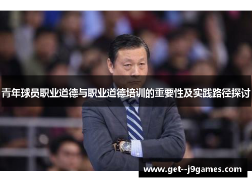 青年球员职业道德与职业道德培训的重要性及实践路径探讨