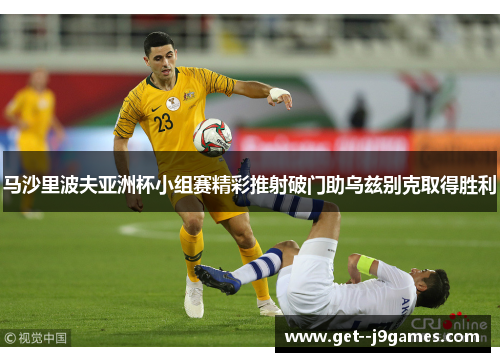 马沙里波夫亚洲杯小组赛精彩推射破门助乌兹别克取得胜利