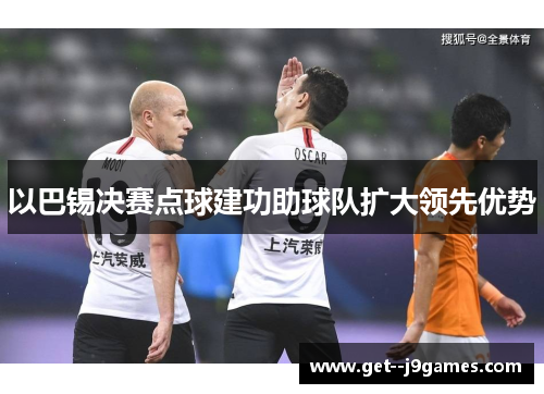以巴锡决赛点球建功助球队扩大领先优势