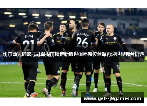 切尔西凭借欧冠冠军提前锁定新版世俱杯席位蓝军再迎世界舞台机遇