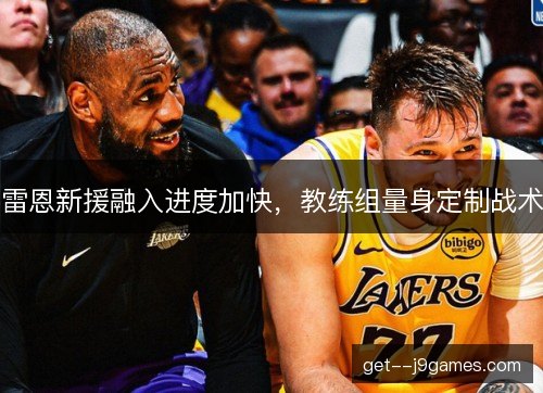雷恩新援融入进度加快，教练组量身定制战术