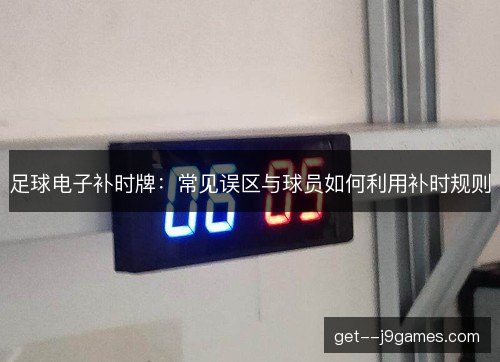 足球电子补时牌：常见误区与球员如何利用补时规则